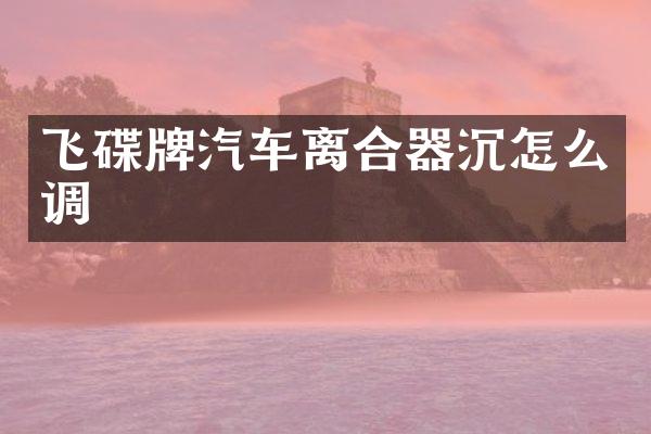 飞碟牌汽车离合器沉怎么调
