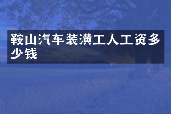 鞍山汽车装潢工人工资多少钱