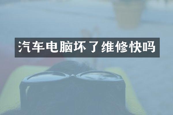 汽车电脑坏了维修快吗