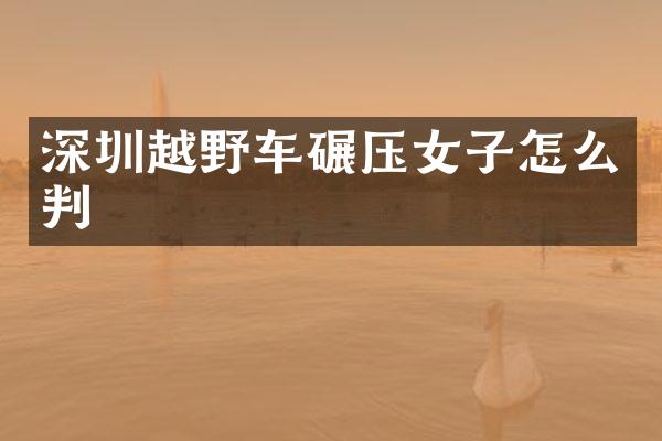 深圳越野车碾压女子怎么判
