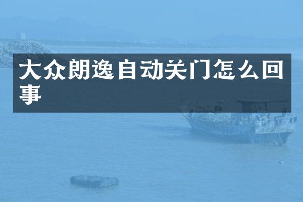 大众朗逸自动关门怎么回事