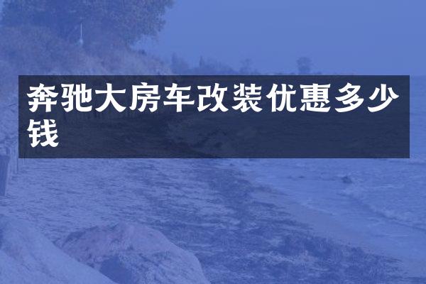 奔驰大房车改装优惠多少钱