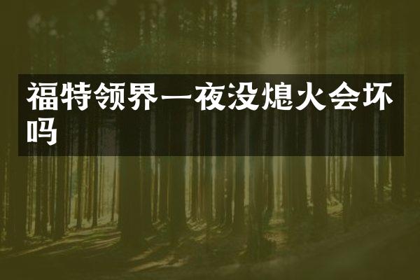 福特领界一夜没熄火会坏吗