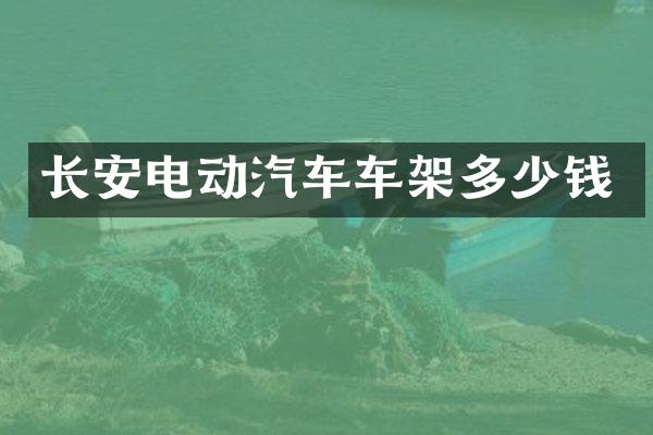 长安电动汽车车架多少钱