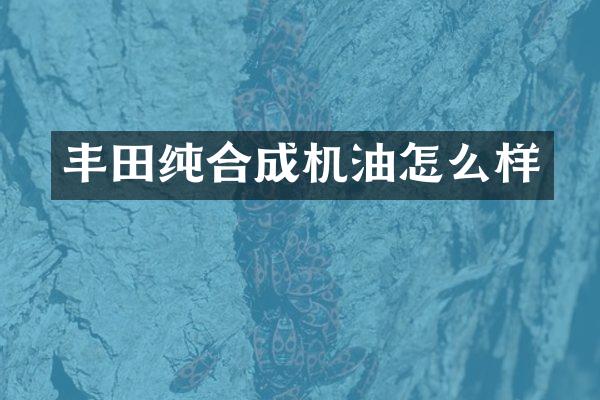 丰田纯合成机油怎么样
