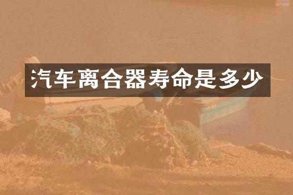 汽车离合器寿命是多少