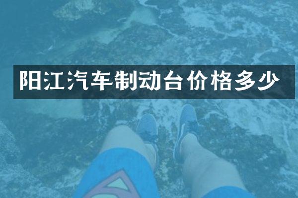 阳江汽车制动台价格多少