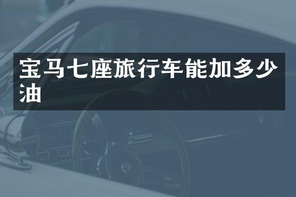 宝马七座旅行车能加多少油