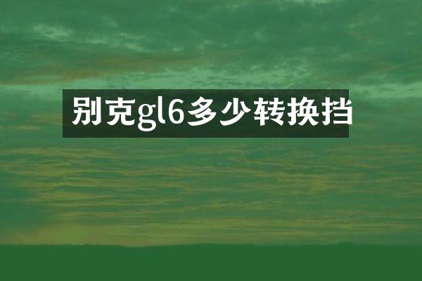 别克gl6多少转换挡