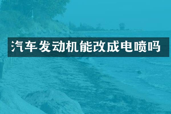 汽车发动机能改成电喷吗