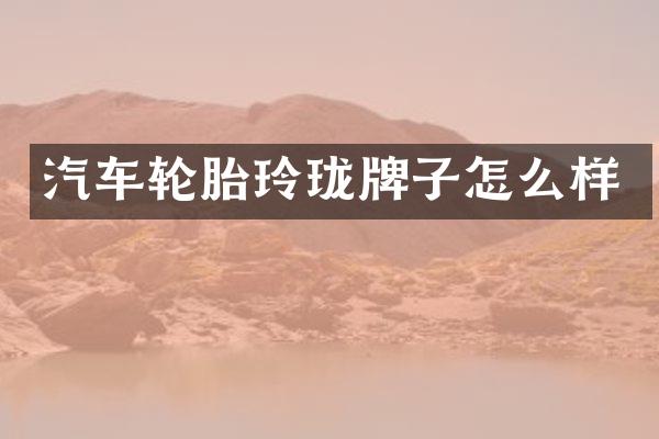 汽车轮胎玲珑牌子怎么样