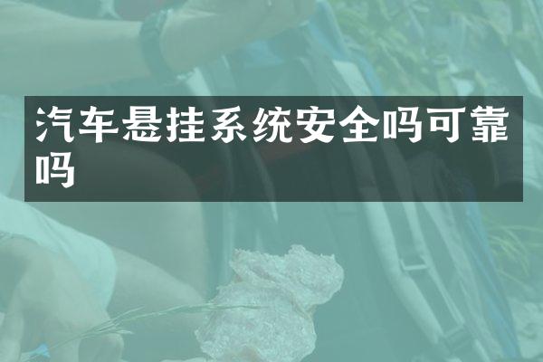 汽车悬挂系统安全吗可靠吗