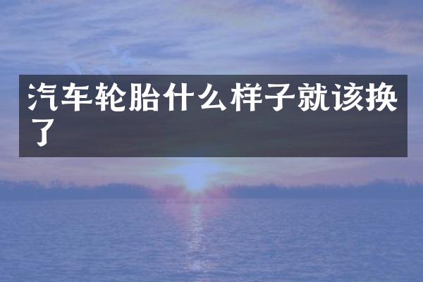 汽车轮胎什么样子就该换了
