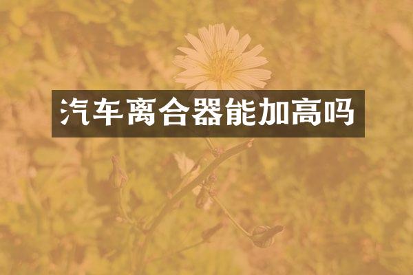 汽车离合器能加高吗