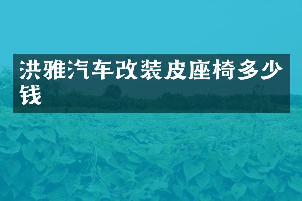 洪雅汽车改装皮座椅多少钱