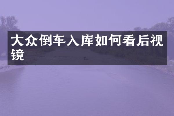 大众倒车入库如何看后视镜