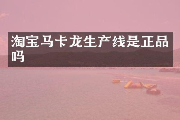 淘宝马卡龙生产线是正品吗