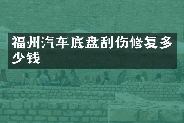 福州汽车底盘刮伤修复多少钱