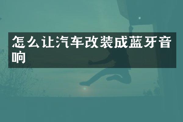 怎么让汽车改装成蓝牙音响