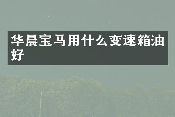 华晨宝马用什么变速箱油好