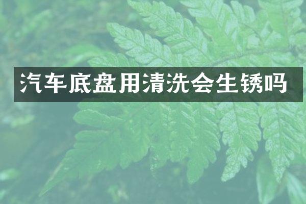 汽车底盘用清洗会生锈吗