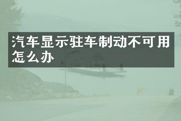 汽车显示驻车制动不可用怎么办