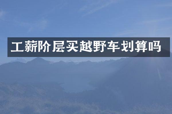 工薪阶层买越野车划算吗