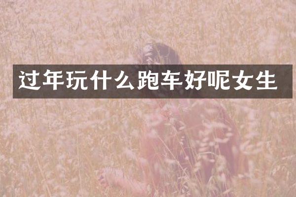 过年玩什么跑车好呢女生