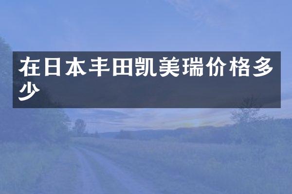 在日本丰田凯美瑞价格多少