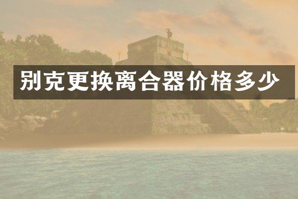 别克更换离合器价格多少