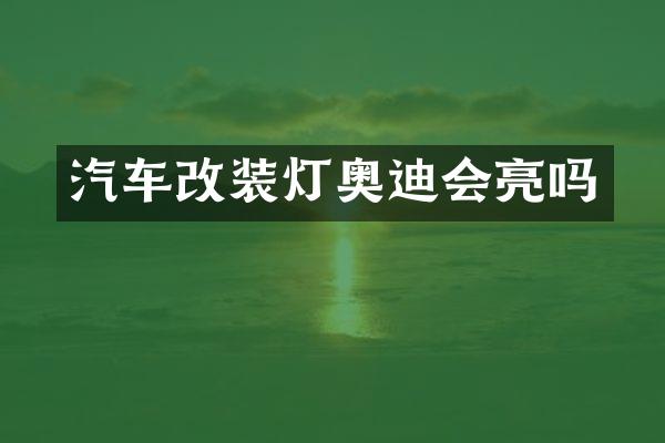 汽车改装灯奥迪会亮吗