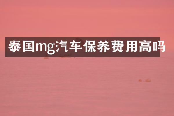 泰国mg汽车保养费用高吗