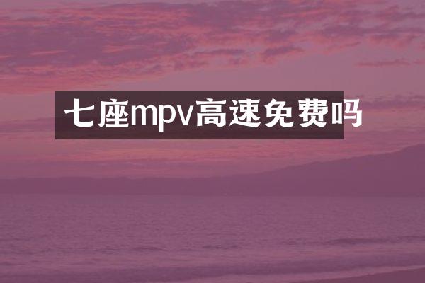 七座mpv高速免费吗