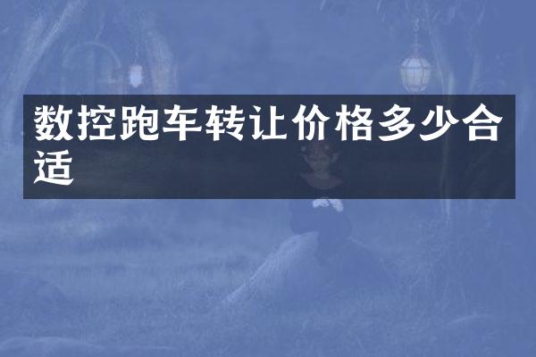 数控跑车转让价格多少合适