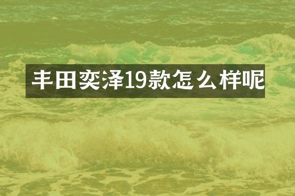 丰田奕泽19款怎么样呢