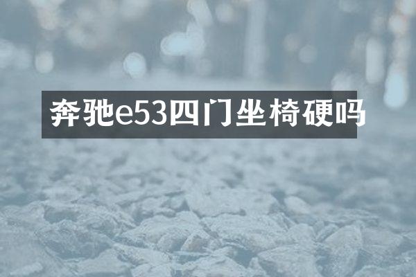 奔驰e53四门坐椅硬吗