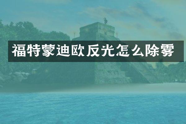 福特蒙迪欧反光怎么除雾