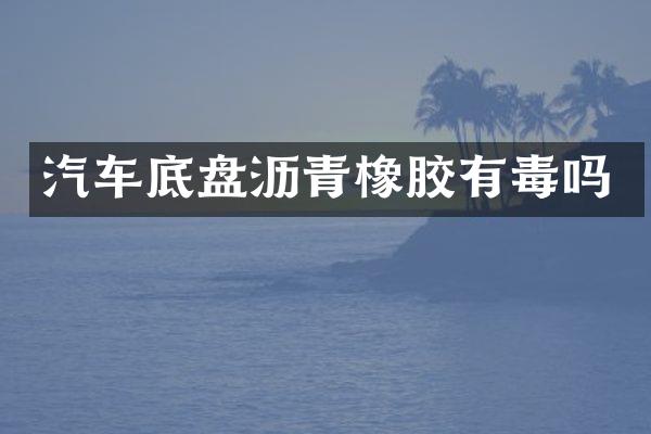 汽车底盘沥青橡胶有毒吗