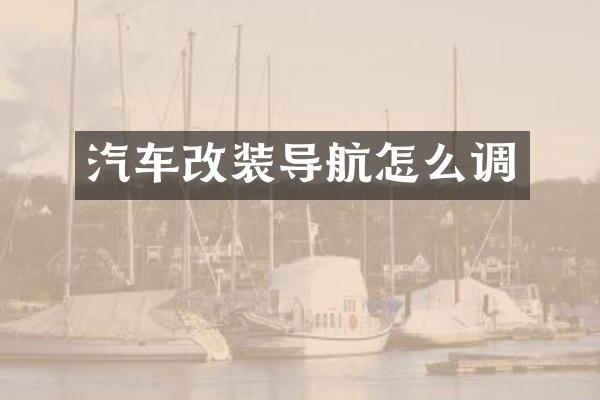 汽车改装导航怎么调