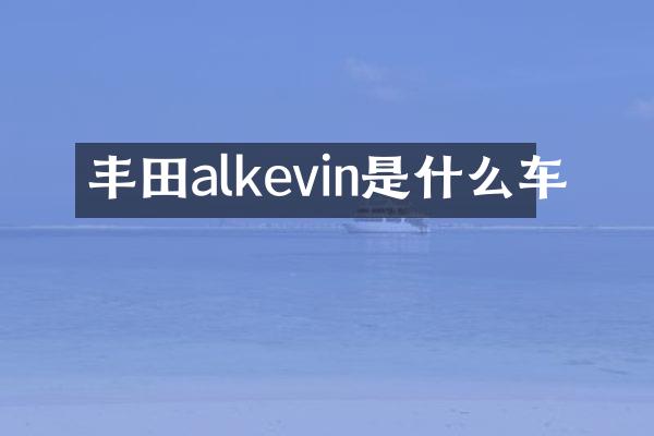 丰田alkevin是什么车