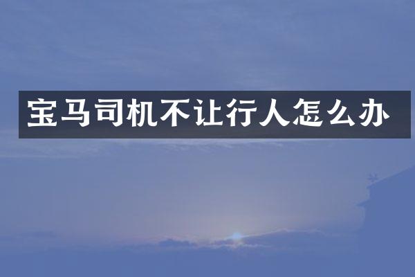 宝马司机不让行人怎么办