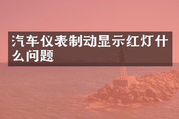 汽车仪表制动显示红灯什么问题