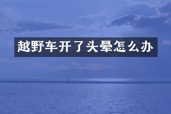 越野车开了头晕怎么办