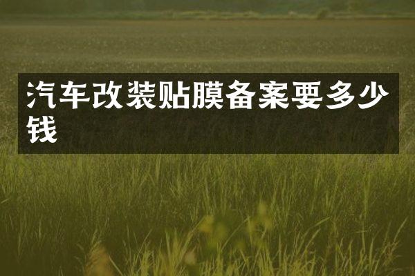 汽车改装贴膜备案要多少钱