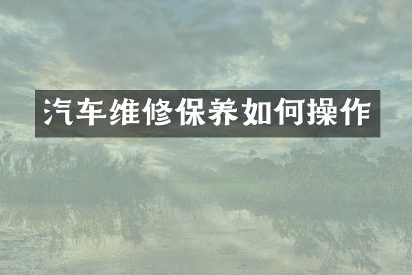 汽车维修保养如何操作