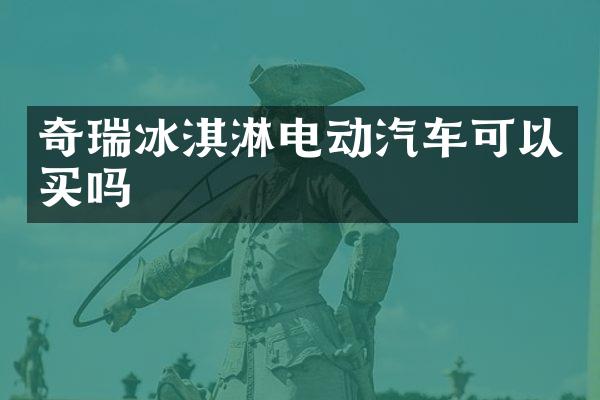奇瑞冰淇淋电动汽车可以买吗