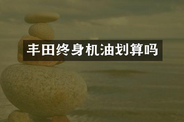 丰田终身机油划算吗
