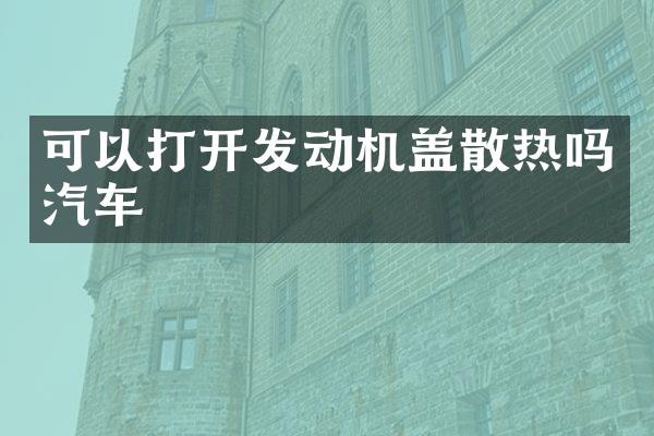 可以打开发动机盖散热吗汽车