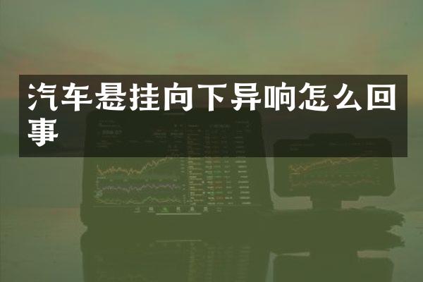 汽车悬挂向下异响怎么回事