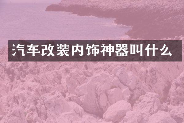 汽车改装内饰神器叫什么